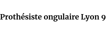 Prothésiste ongulaire Lyon 9